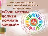 Молодежный конкурс мультимедийных проектов по краеведению «Свои истоки должен помнить каждый» (12+)