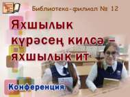 «Яхшылык күрәсең килсә – яхшылык ит»: китап укучылар конференциясе (12+)