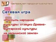 «Халык мәдәнияте чәчелмәләре: Чаллы җирендә Борынгы Болгар мәдәнияте кайтавазы»: челтәрле уен (6+)