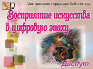 Диспут «Цифрлаштыру дәверендә сәнгатьне кабул итү» (12+)