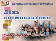 Слайд-беседа «День космонавтики» (6+)