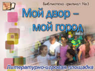 Литературно-игровая площадка «Мой двор – мой город» (0)