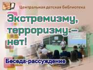 Беседа-рассуждение «Экстремизму, терроризму – нет!»  (12+)