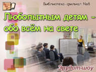 Эрудит-шоу «Любопытным детям – обо всём на свете» (6+)