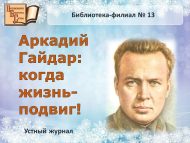Устный журнал «Аркадий Гайдар: когда жизнь-подвиг!» (6+)