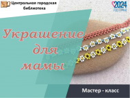 Мастер – класс «Украшение для мамы» (6+)