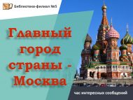 Час интересных сообщений «Главный город страны – Москва» (12+)