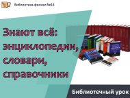 Библиотечный урок «Знают всё: энциклопедии, словари, справочники» (12+)