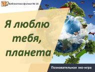 Познавательная эко-игра «Я люблю тебя, планета!» (6+)