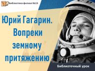 Библиотечный урок «Юрий Гагарин. Вопреки земному притяжению» (12+)