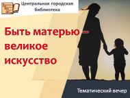Тематический вечер «Быть матерью – великое искусство» (18+)