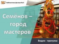 Видео – прогулка «Семёнов – город мастеров» (12+)
