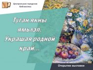 «Туган якны ямьләп. Украшая родной край…» күргәзмәсе ачылу   (0+)