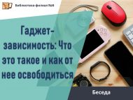Беседа «Гаджет-зависимость: Что это такое и как от нее освободиться?» (12+)
