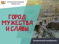 Исторический калейдоскоп «Город мужества и славы» (12+)
