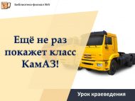 Урок краеведения «Ещё не раз покажет класс КамАЗ!» (12+)