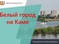 Познавательно-игровая программа «Белый город на Каме» (6+)